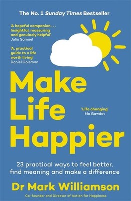 Make Life Happier 23 Practical Ways to Feel Better, Find Meaning and Make a D...