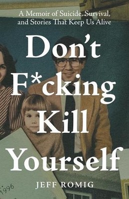 Don't F*cking Kill Yourself: A Memoir of Suicide, Survival, and Stories That Kee