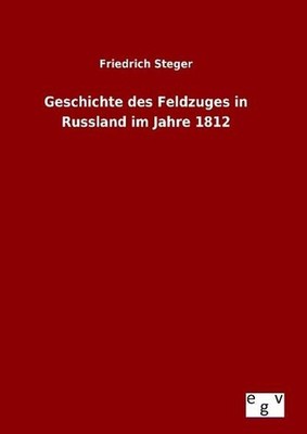 Geschichte des Feldzuges in Russland im Jahre 1812 Friedrich Steger