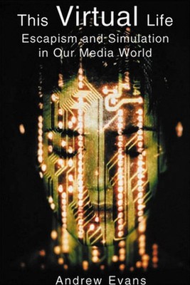 The Virtual Life: Escapism and Simulation in Our Media World by Andrew Evans (En