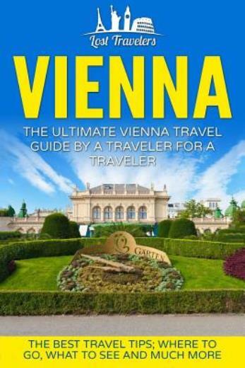 Vienna: The Ultimate Vienna Travel Guide By A Traveler For A Traveler: The ...