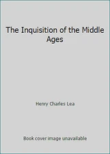 The Inquisition of the Middle Ages by Henry Charles Lea