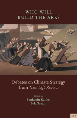 Who Will Build the Ark?: Debates on Climate Strategy from New Left Review, , New