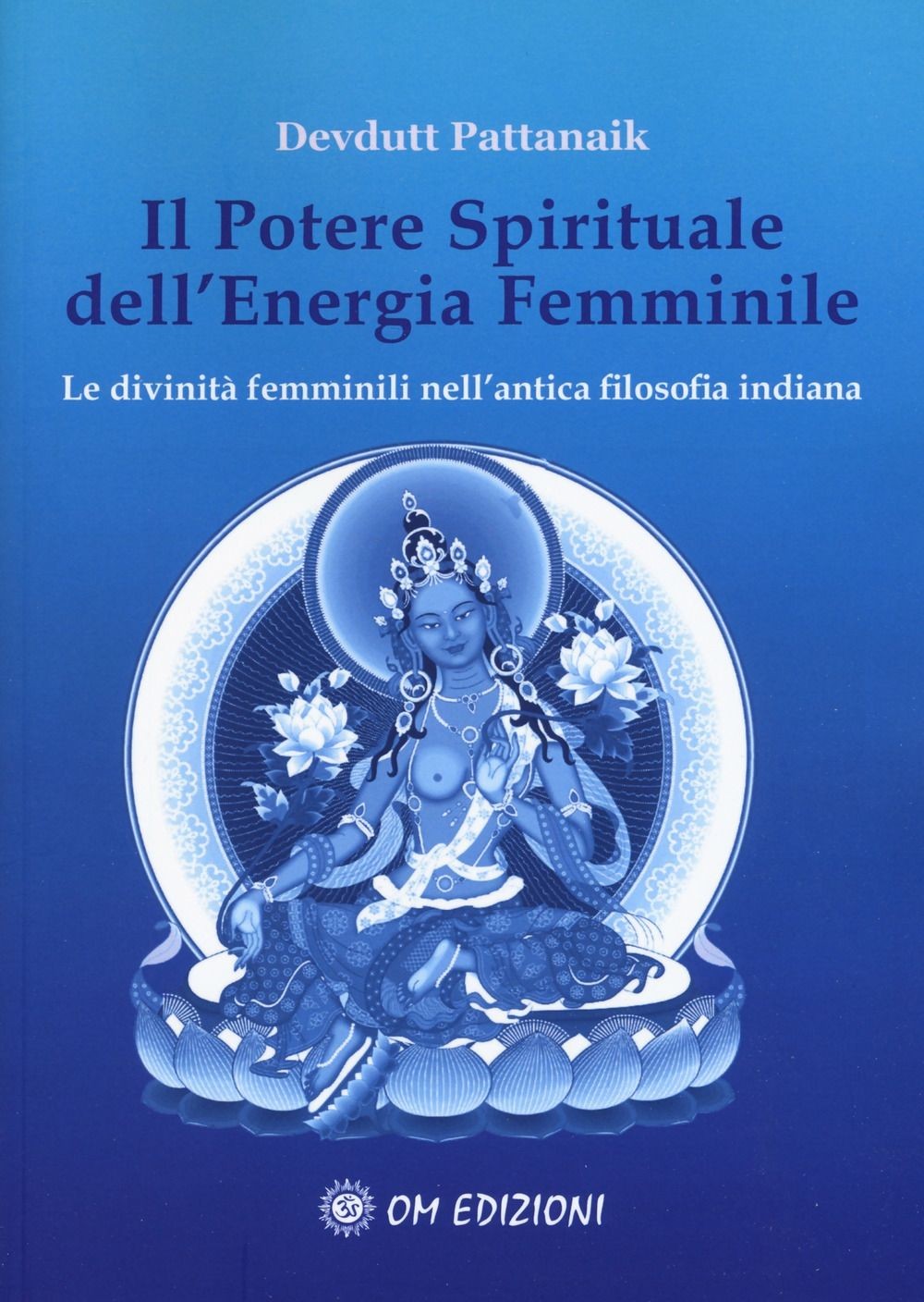 Libri Devdutt Pattanaik - Il Potere Spirituale Dell'energia Femminile. Le Divini