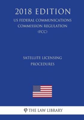 Satellite Licensing Procedures (Us Federal Communications Commission Regula...
