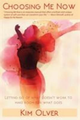 Choosing Me Now: Letting go of what doesn't work to make room for what does, ...