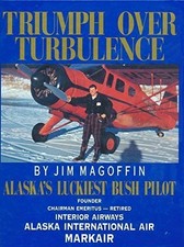 TRIUMPH OVER TURBULENCE: ALASKA'S LUCKIEST BUSH PILOT By Jim Magoffin EXCELLENT