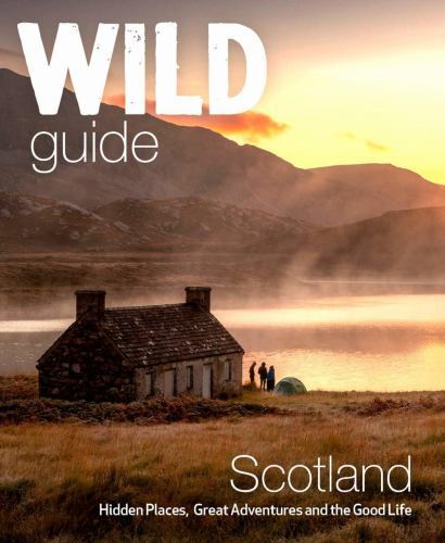 Wild Guide Scotland : Hidden Places, Great Adventures and the Good Life ...