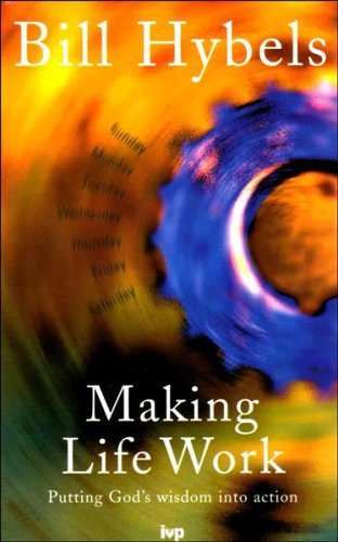 Making Life Work: Putting God's Wisdom into Action By BILL HYBE