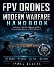 FPV Drones and Modern Warfare Handbook: Technology, Conflict, Ethics, and the Ch