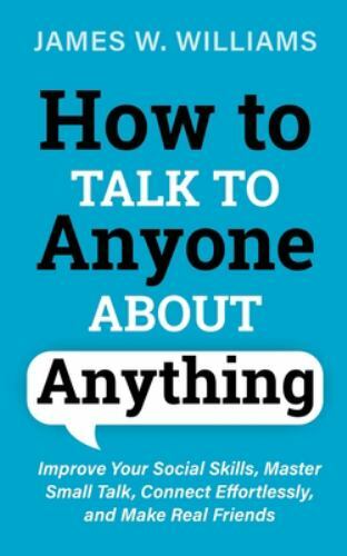 How to Talk to Anyone about Anything : Improve Your Social Skills, Master ...