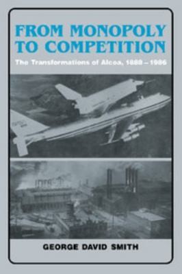 From Monopoly to Competition: The Transformations of ALCOA, 1888 1986
