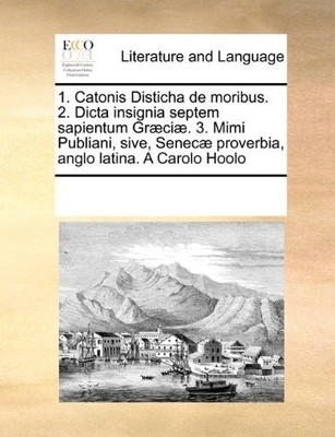 1. CATONIS DISTICHA DE MORIBUS. 2. DICTA INSIGNIA SEPTEM By Multiple See Notes