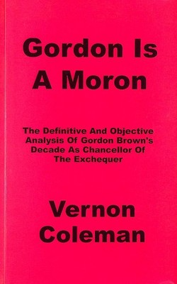 Gordon is a Moron: The Definitive and Objective Analysis of Gordon Brown's Dec..