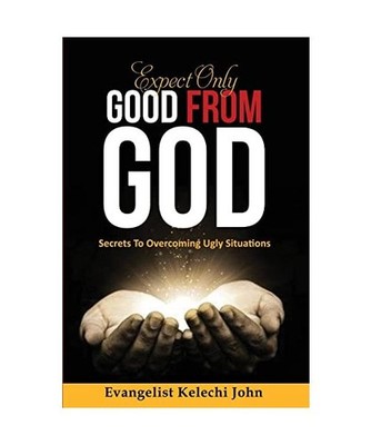 Expect Only Good From God: Secrets To Overcoming Ugly Situations, Nlemadim, Kele