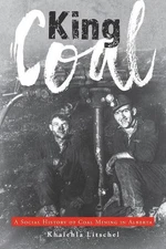 King Coal: A Social History of Coal Mining in Alberta by Khalehla Litschel (Engl