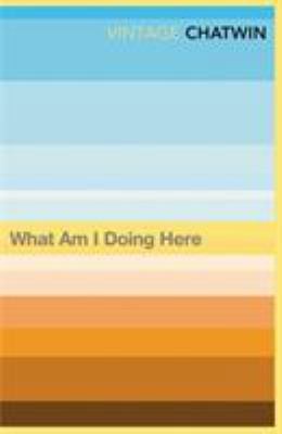 What Am I Doing Here? by Bruce Chatwin