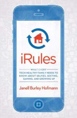 iRules: What Every Tech-Healthy Family Needs to Know about Selfies, Sexting,