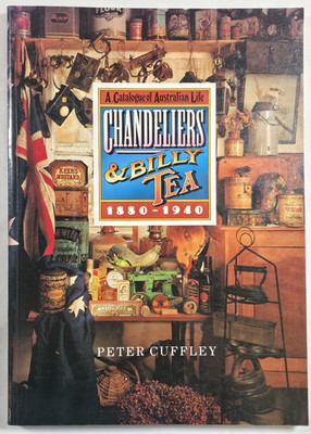 Chandeliers And Billy Tea A Catalogue Of Australian Life 1880-1940 Peter Cuffley