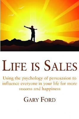 Life is Sales: Change your life - be more persuasive and get what you want