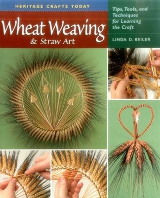 Wheat Weaving and Straw Art : Tips, Tools, and Techniques for Lea
