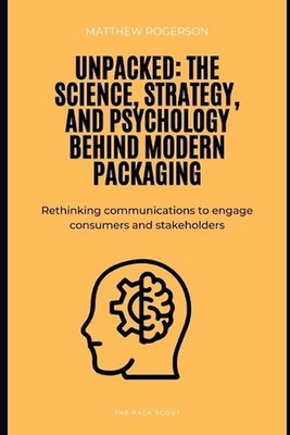 Unpacked: The Science, Strategy, and Psychology Behind Modern Packaging by Matth