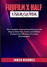 Fujifilm X Half User Guide: The Complete Instructional Manual with Step by Step