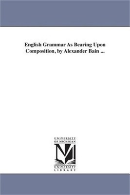 English Grammar As Bearing Upon Composition, by Alexander Bain ... (Paperback or