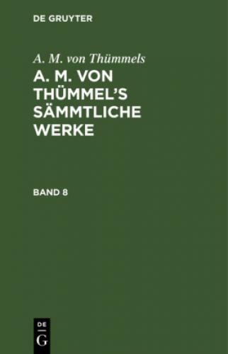 A. M. Von Thümmels: A. M. Von Thümmel's Sämmtliche Werke. Band 8 6745