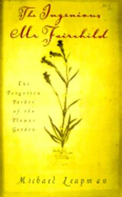 The Ingenious Mr. Fairchild: The Forgotten Father of the Flower Garden: Used