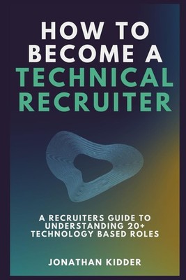 How to Become a Technical Recruiter: A Recruiters Guide to Understanding Tec...