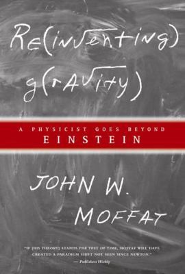 Reinventing Gravity: A Physicist Goes Beyond Einstein by John W. Moffat
