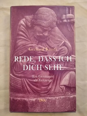 Rede, dass ich dich sehe - Ein Germanist als Zeitzeuge. Kaiser, Gerhard: