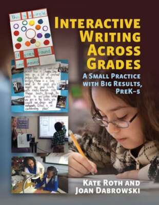 Interactive Writing Across Grades: A Small Practice with Big Results by Roth