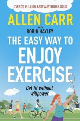 Allen Carr's Easy Way to Enjoy Exercise: Get Fit Without Willpower by Carr