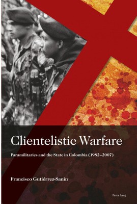 Clientelistic Warfare: Paramilitaries and the State in Colombia (1982-2007)