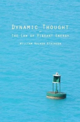 Dynamisches Denken: Oder Das Gesetz der lebendigen Energie von William Walker Atkinson (Englisch