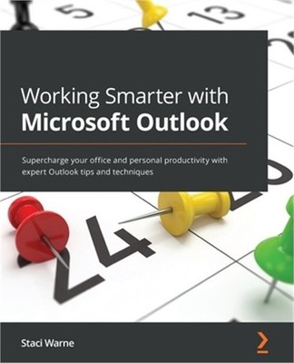 Working Smarter with Microsoft Outlook: Supercharge your office and personal pro