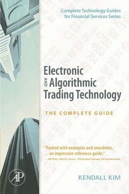 Electronic and Algorithmic Trading Technology: The Complete Guide by Kendall Kim