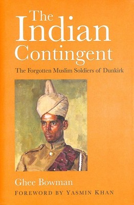 The Indian Contingent: The Forgotten Muslim Soldiers of Dunkirk by Bowman, Ghee