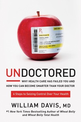 Undoctored: Why Health Care Has Failed You and How You Can Become Smarter Th...