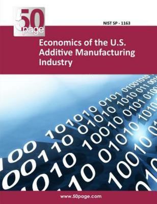Economics of the U.s. Additive Manufacturing Industry, Paperback by National ...