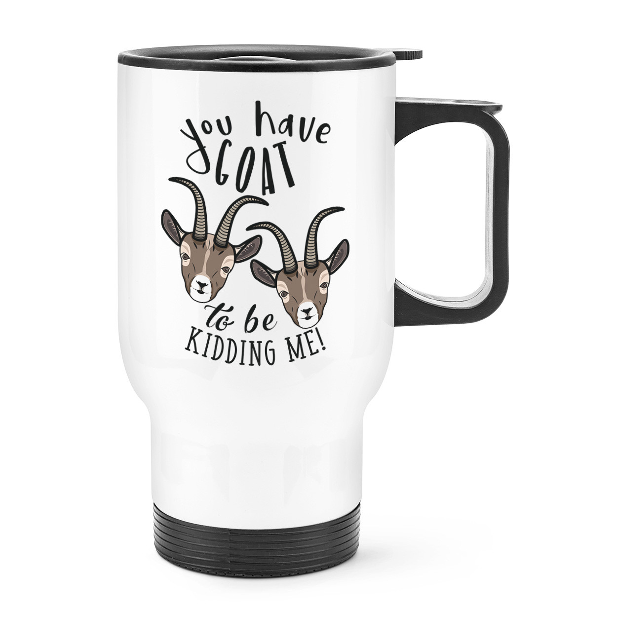 You Have Goat To Be Kidding Me Travel Mug Cup With Handle - Funny Got Joke