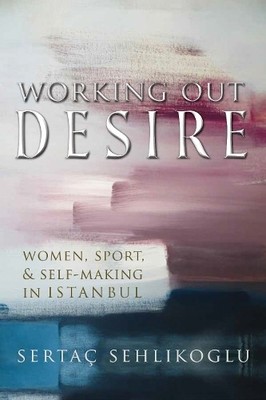 Working Out Desire by Serta Sehlikoglu - 9780815636953