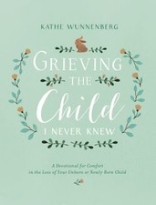 Grieving the Child I Never Knew : A Devotional for Comfort in the