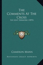 THE COMMENTS AT THE CROSS: SIX LENT SERMONS (1893) By Cameron Mann **BRAND NEW**