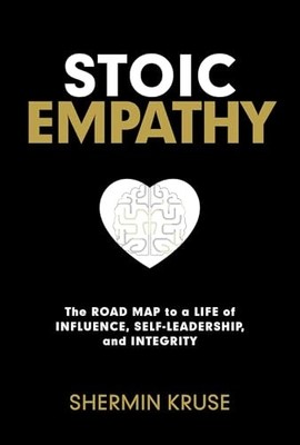Stoic Empathy: The Road Map to a Life of Influence, Self-Leadership, and Integr,