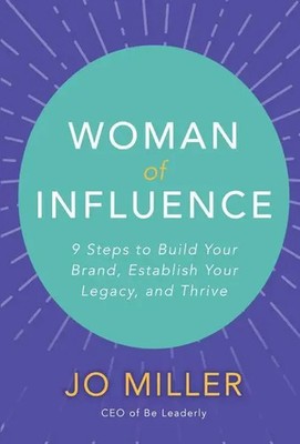 Woman of Influence: 9 Steps to Build Your Brand, Establish Your Legacy, and...