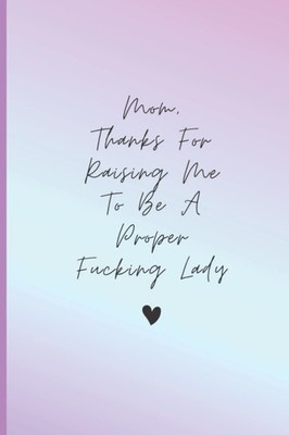 Mother's Day Gift from Daughter: Mom Thanks For Raising Me To Be A Proper Fuckin