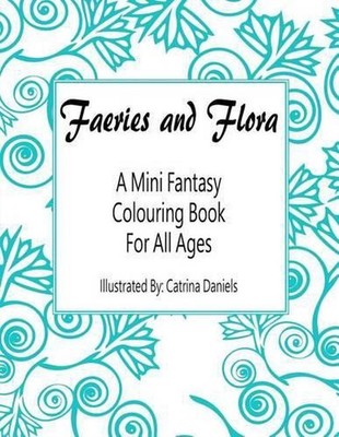 Faeries and Flora: A Mini Fantasy Colouring Book for All Ages by Catrina Daniels